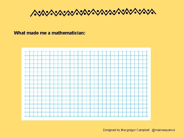 What made me a mathematician: Designed by Macgregor Campbell @mainsequence 