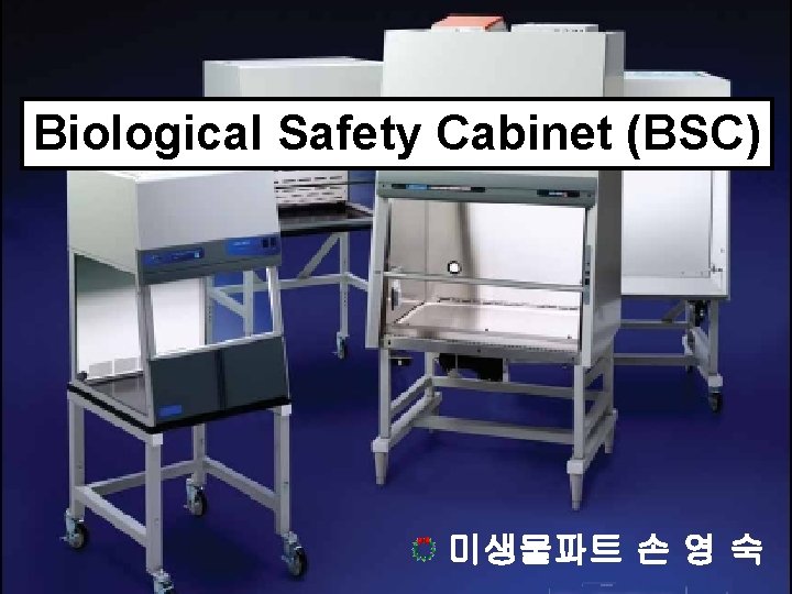 Biological Safety Cabinet (BSC) 미생물 미생물파트 파트 손 영 숙 