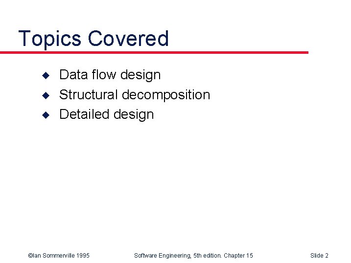 Topics Covered u u u Data flow design Structural decomposition Detailed design ©Ian Sommerville