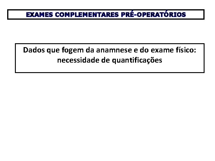 EXAMES COMPLEMENTARES PRÉ-OPERATÓRIOS Dados que fogem da anamnese e do exame físico: necessidade de