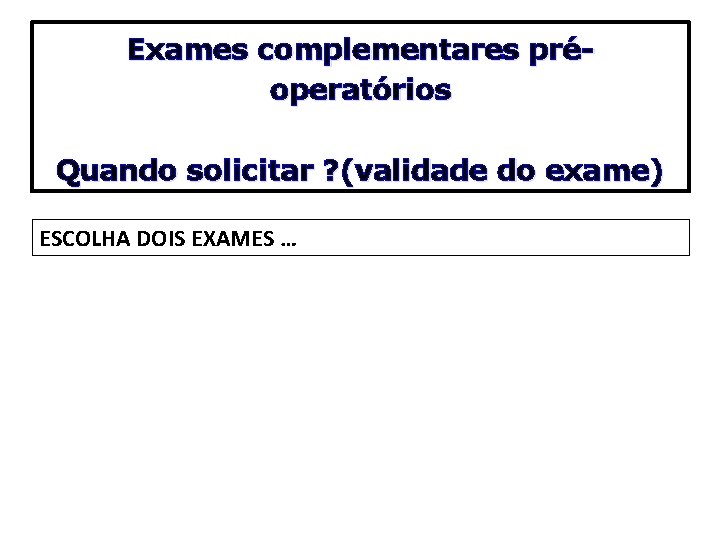 Exames complementares préoperatórios Quando solicitar ? (validade do exame) ESCOLHA DOIS EXAMES … 