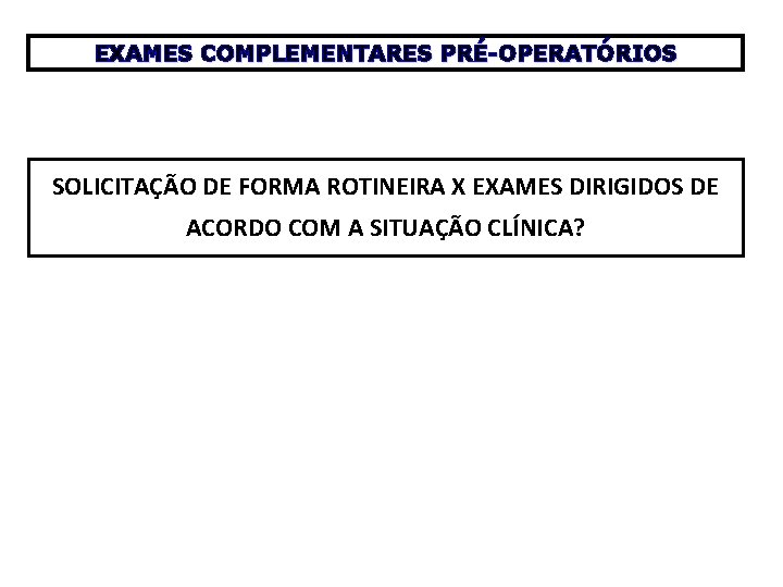 EXAMES COMPLEMENTARES PRÉ-OPERATÓRIOS SOLICITAÇÃO DE FORMA ROTINEIRA X EXAMES DIRIGIDOS DE ACORDO COM A