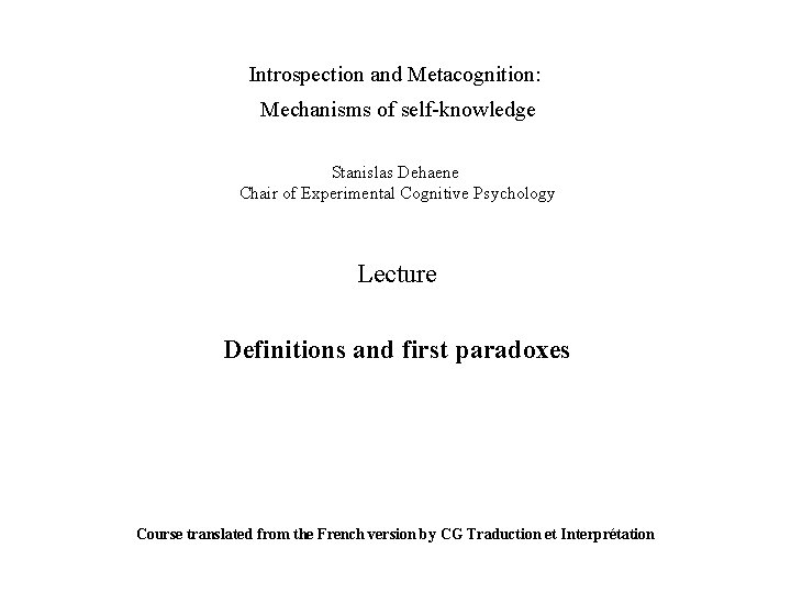 Introspection and Metacognition: Mechanisms of self-knowledge Stanislas Dehaene Chair of Experimental Cognitive Psychology Lecture