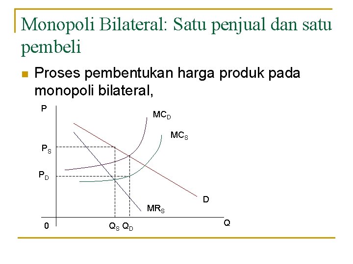 Monopoli Bilateral: Satu penjual dan satu pembeli n Proses pembentukan harga produk pada monopoli