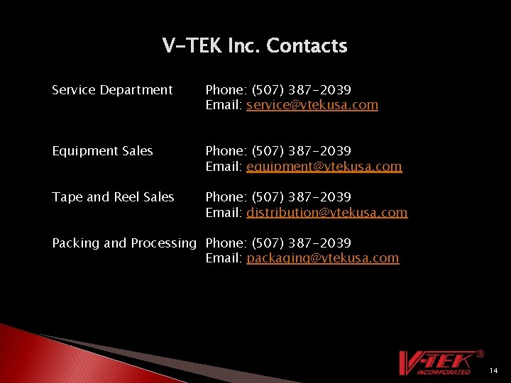 V-TEK Inc. Contacts Service Department Phone: (507) 387 -2039 Email: service@vtekusa. com Equipment Sales V-TEK Inc. Contacts Service Department Phone: (507) 387 -2039 Email: service@vtekusa. com Equipment Sales