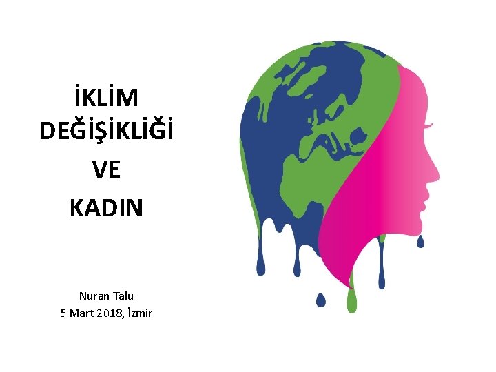 İKLİM DEĞİŞİKLİĞİ VE KADIN Nuran Talu 5 Mart 2018, İzmir 