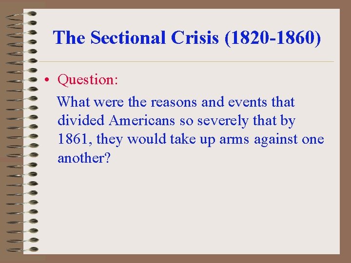 The Sectional Crisis (1820 -1860) • Question: What were the reasons and events that