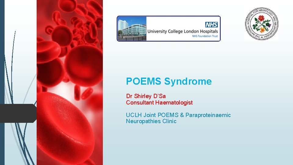 POEMS Syndrome Dr Shirley D’Sa Consultant Haematologist UCLH Joint POEMS & Paraproteinaemic Neuropathies Clinic