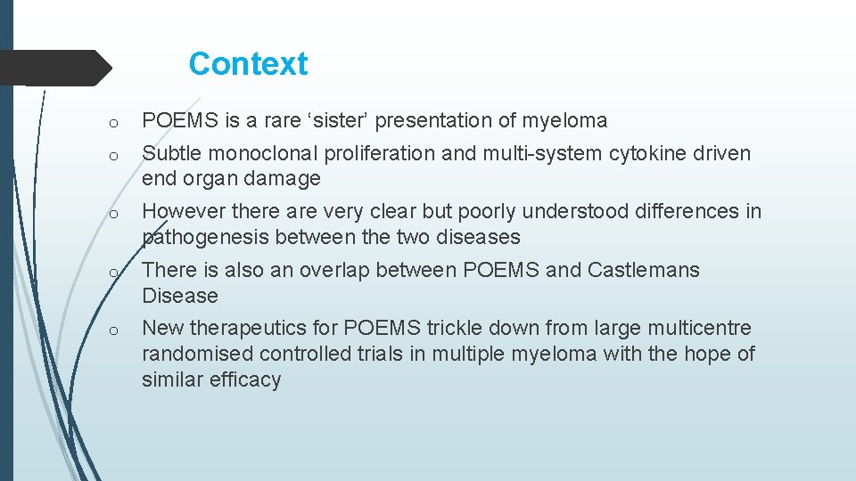 Context o POEMS is a rare ‘sister’ presentation of myeloma o Subtle monoclonal proliferation