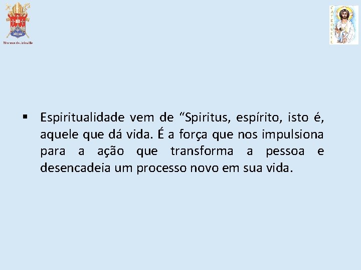 § Espiritualidade vem de “Spiritus, espírito, isto é, aquele que dá vida. É a
