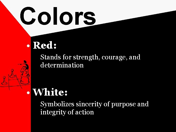 Colors • Red: Stands for strength, courage, and determination • White: Symbolizes sincerity of