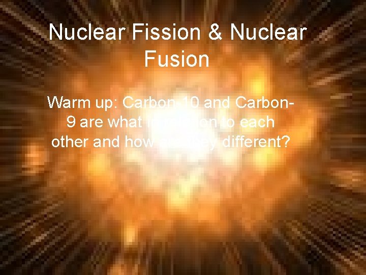 Nuclear Fission & Nuclear Fusion Warm up: Carbon-10 and Carbon 9 are what in