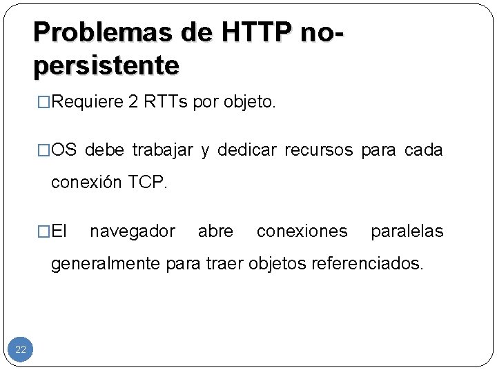 Problemas de HTTP nopersistente �Requiere 2 RTTs por objeto. �OS debe trabajar y dedicar