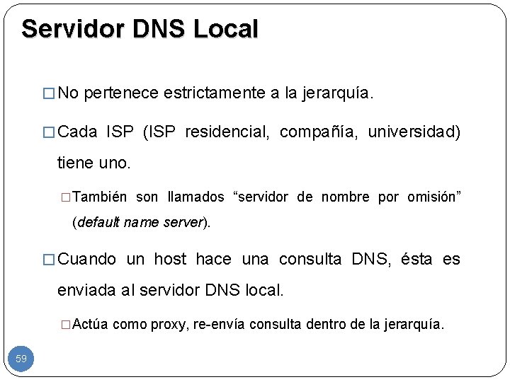 Servidor DNS Local � No pertenece estrictamente a la jerarquía. � Cada ISP (ISP