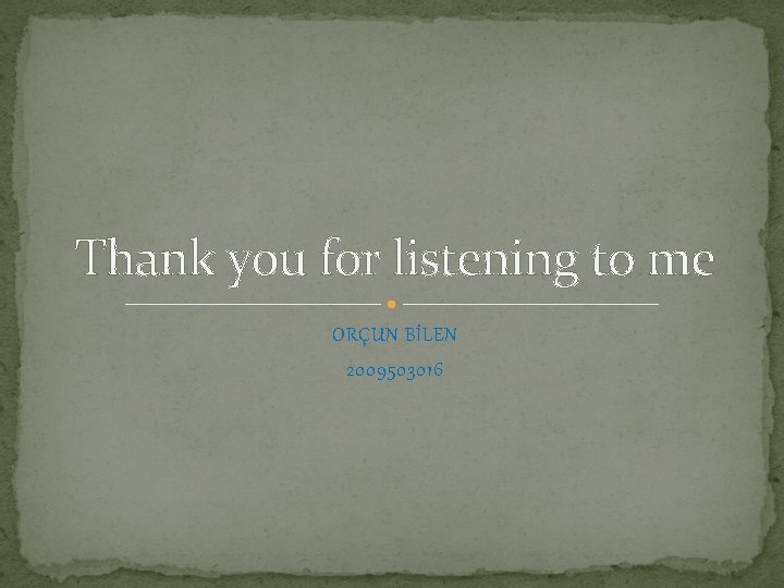 Thank you for listening to me ORÇUN BİLEN 2009503016 