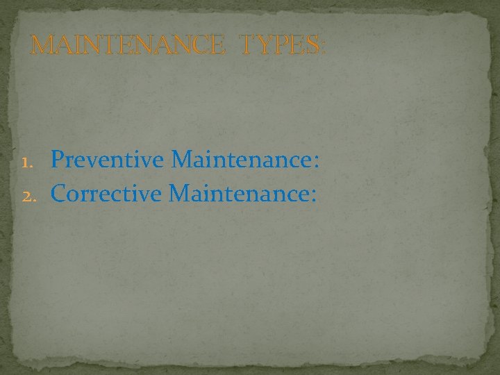 MAINTENANCE TYPES: 1. Preventive Maintenance: 2. Corrective Maintenance: 
