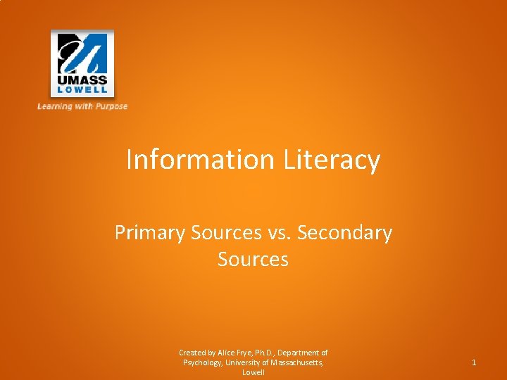 Information Literacy Primary Sources vs. Secondary Sources Created by Alice Frye, Ph. D. ,