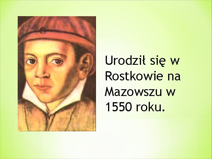 Urodził się w Rostkowie na Mazowszu w 1550 roku. 