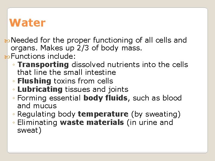 Water Needed for the proper functioning of all cells and organs. Makes up 2/3