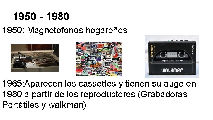 1950 - 1980 1950: Magnetófonos hogareños 1965: Aparecen los cassettes y tienen su auge