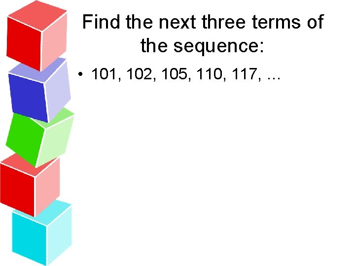 Find the next three terms of the sequence: • 101, 102, 105, 110, 117,