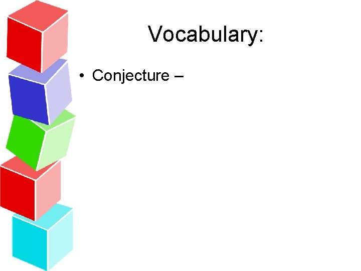 Vocabulary: • Conjecture – 