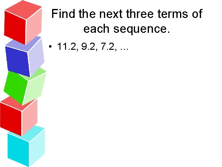 Find the next three terms of each sequence. • 11. 2, 9. 2, 7.