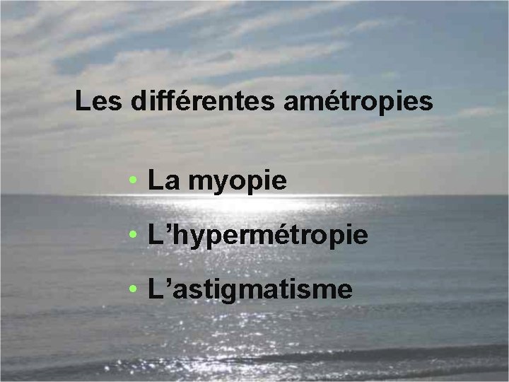 Les différentes amétropies • La myopie • L’hypermétropie • L’astigmatisme 