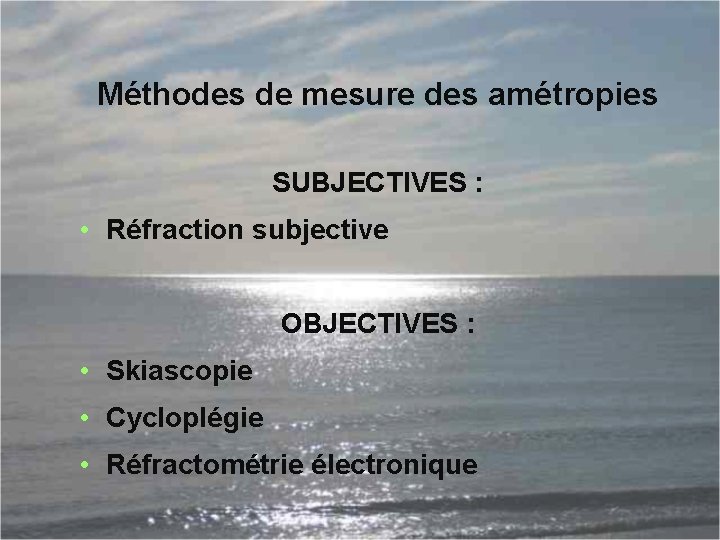 Méthodes de mesure des amétropies SUBJECTIVES : • Réfraction subjective OBJECTIVES : • Skiascopie