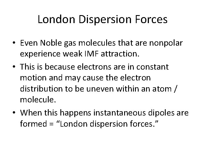 London Dispersion Forces • Even Noble gas molecules that are nonpolar experience weak IMF