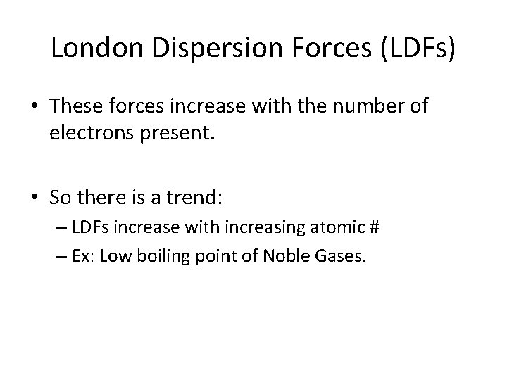 London Dispersion Forces (LDFs) • These forces increase with the number of electrons present.