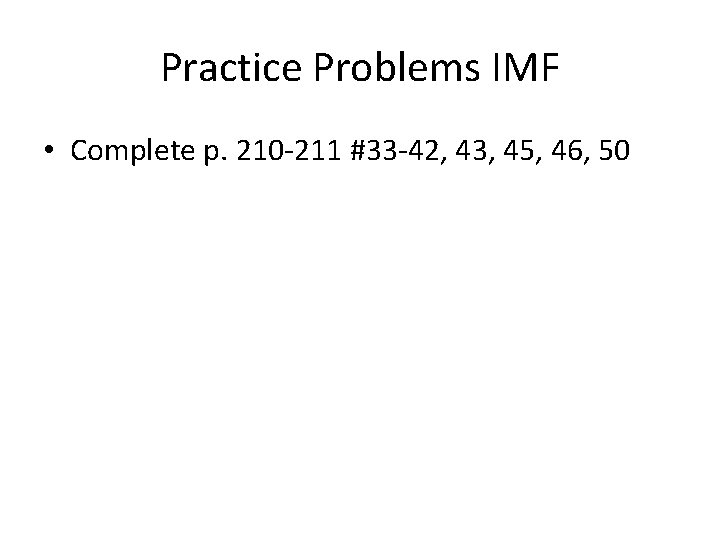 Practice Problems IMF • Complete p. 210 -211 #33 -42, 43, 45, 46, 50