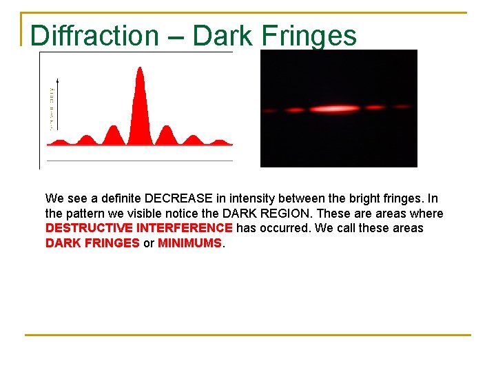 Diffraction – Dark Fringes We see a definite DECREASE in intensity between the bright Diffraction – Dark Fringes We see a definite DECREASE in intensity between the bright