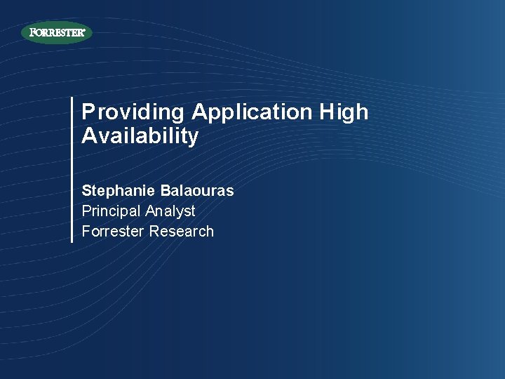 Providing Application High Availability Stephanie Balaouras Principal Analyst Forrester Research 