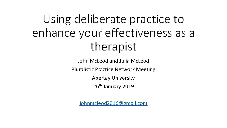 Using deliberate practice to enhance your effectiveness as a therapist John Mc. Leod and