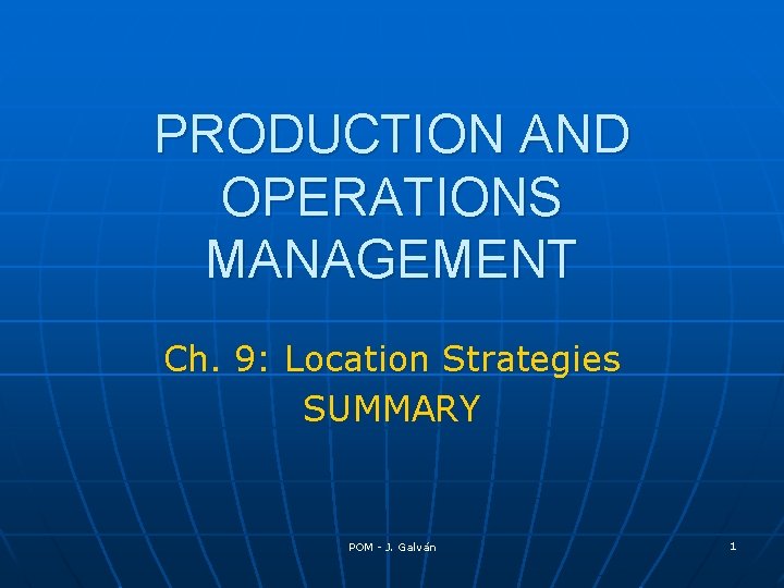 PRODUCTION AND OPERATIONS MANAGEMENT Ch. 9: Location Strategies SUMMARY POM - J. Galván 1