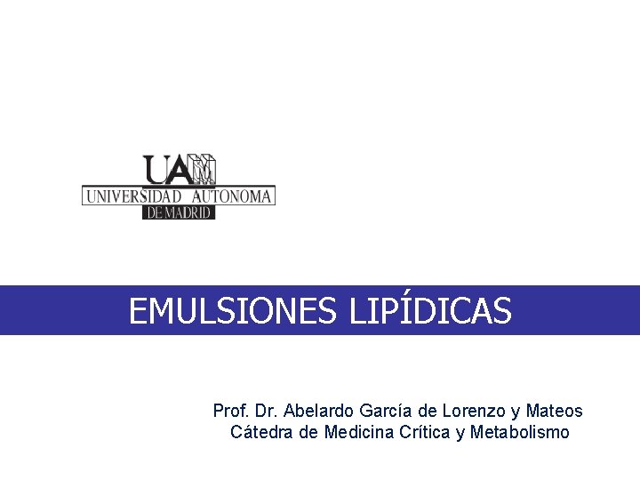 EMULSIONES LIPÍDICAS Prof. Dr. Abelardo García de Lorenzo y Mateos Cátedra de Medicina Crítica