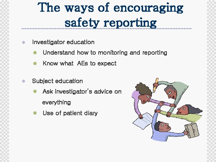 The ways of encouraging safety reporting ± Investigator education ® Understand how to monitoring