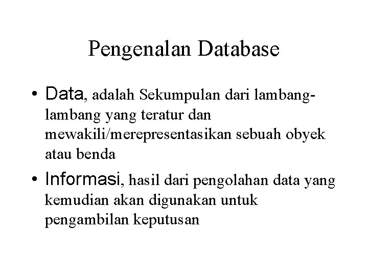 Pengenalan Database • Data, adalah Sekumpulan dari lambang yang teratur dan mewakili/merepresentasikan sebuah obyek