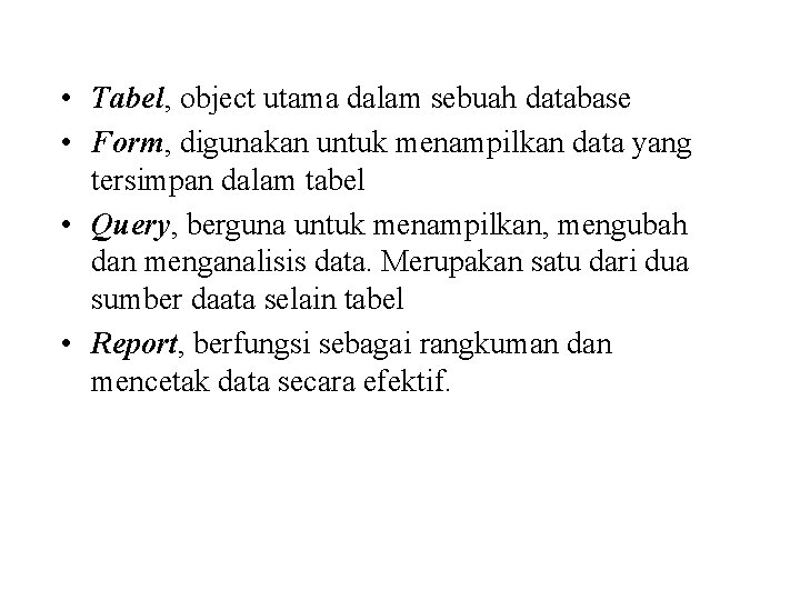  • Tabel, object utama dalam sebuah database • Form, digunakan untuk menampilkan data