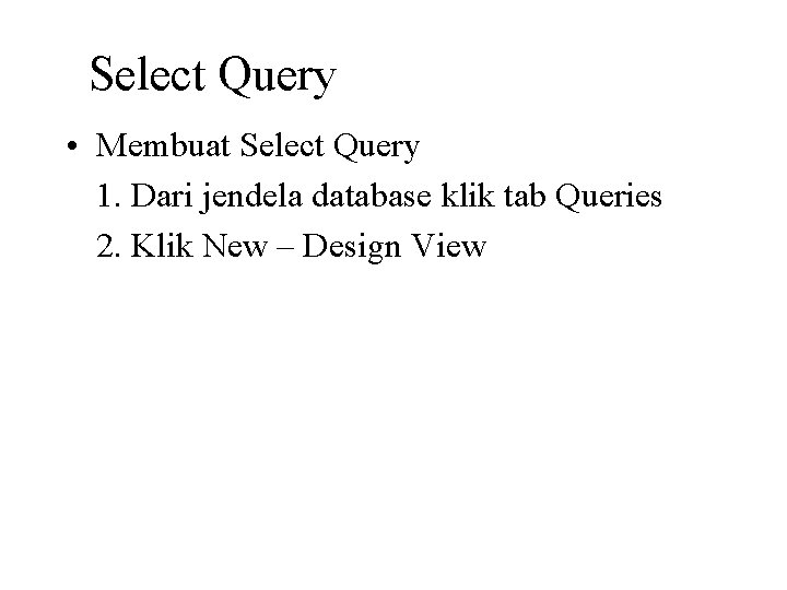 Select Query • Membuat Select Query 1. Dari jendela database klik tab Queries 2.