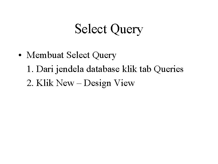 Select Query • Membuat Select Query 1. Dari jendela database klik tab Queries 2.