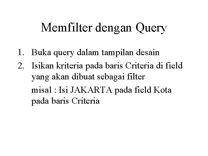 Memfilter dengan Query 1. Buka query dalam tampilan desain 2. Isikan kriteria pada baris