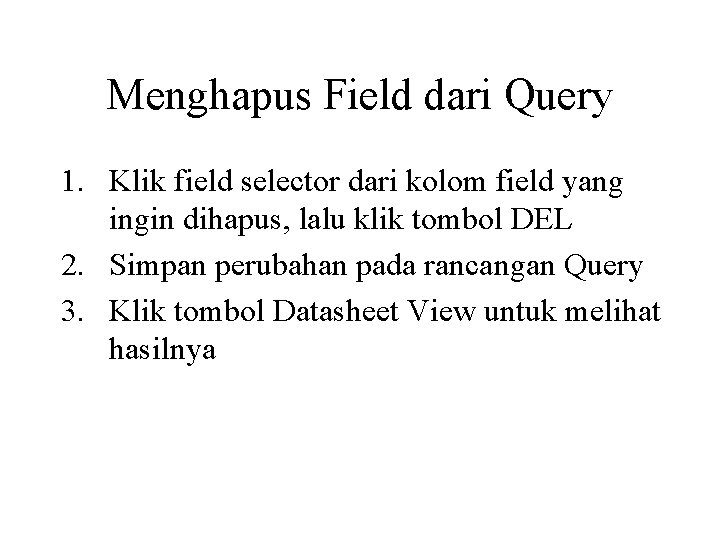 Menghapus Field dari Query 1. Klik field selector dari kolom field yang ingin dihapus,