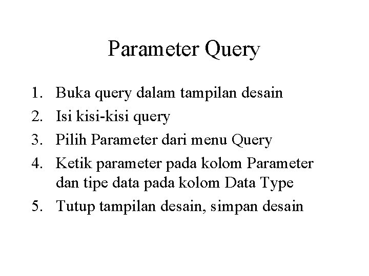 Parameter Query 1. 2. 3. 4. Buka query dalam tampilan desain Isi kisi-kisi query