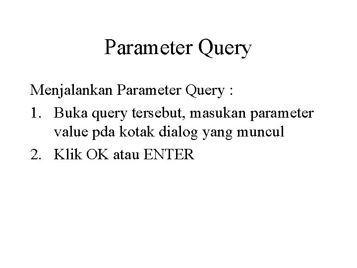 Parameter Query Menjalankan Parameter Query : 1. Buka query tersebut, masukan parameter value pda