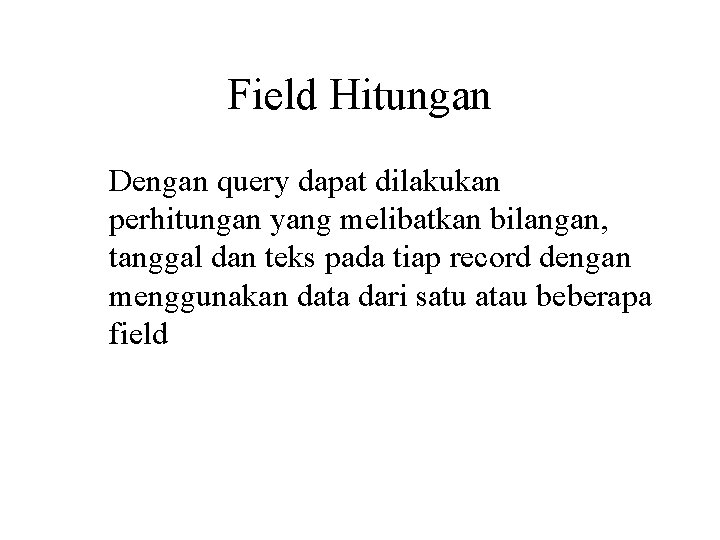 Field Hitungan Dengan query dapat dilakukan perhitungan yang melibatkan bilangan, tanggal dan teks pada