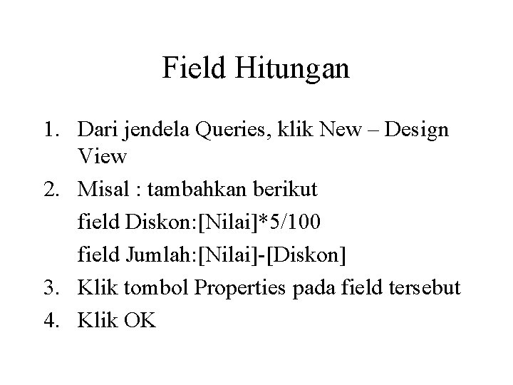 Field Hitungan 1. Dari jendela Queries, klik New – Design View 2. Misal :