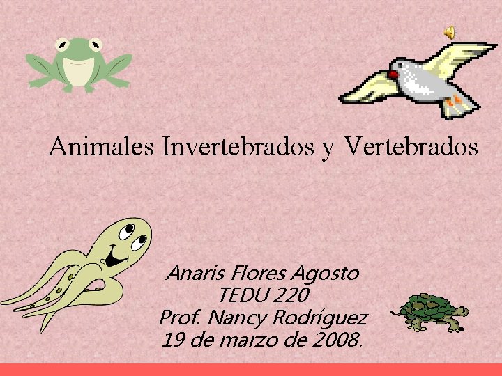 Animales Invertebrados y Vertebrados Anaris Flores Agosto TEDU 220 Prof. Nancy Rodríguez 19 de