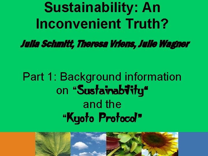 Sustainability: An Inconvenient Truth? Julia Schmitt, Theresa Vriens, Julie Wagner Part 1: Background information
